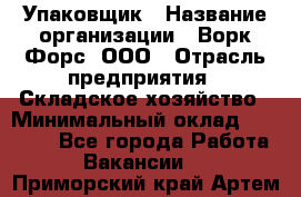 Упаковщик › Название организации ­ Ворк Форс, ООО › Отрасль предприятия ­ Складское хозяйство › Минимальный оклад ­ 24 000 - Все города Работа » Вакансии   . Приморский край,Артем г.